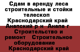 Сдам в аренду леса строительные и стойки телескоп - Краснодарский край, Анапский р-н, Анапа г. Строительство и ремонт » Строительное оборудование   . Краснодарский край